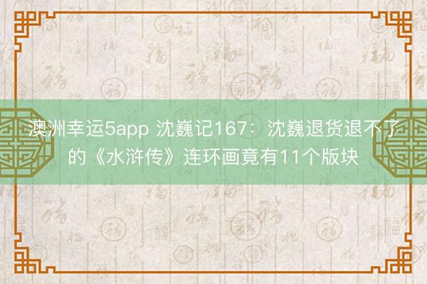 澳洲幸運(yùn)5app 沈巍記167：沈巍退貨退不了的《水滸傳》連環(huán)畫竟有11個(gè)版塊