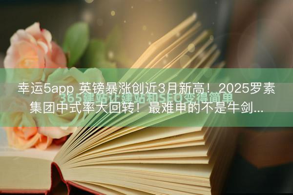 幸運5app 英鎊暴漲創(chuàng)近3月新高！2025羅素集團(tuán)中式率大回轉(zhuǎn)！最難申的不是牛劍...