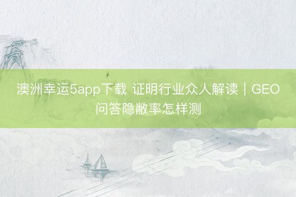 澳洲幸運5app下載 證明行業眾人解讀｜GEO問答隱敝率怎樣測