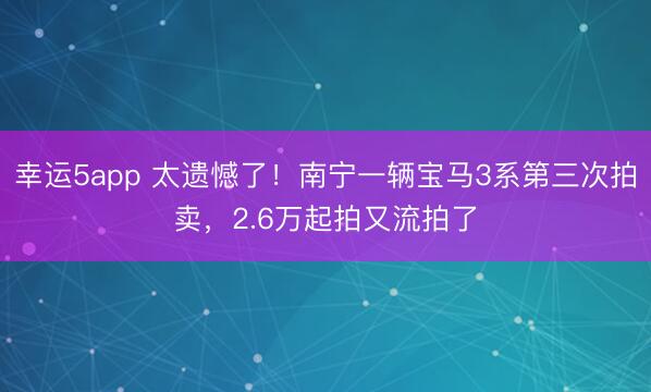 幸運5app 太遺憾了!南寧一輛寶馬3系第三次拍賣,2.6萬起拍又流拍了