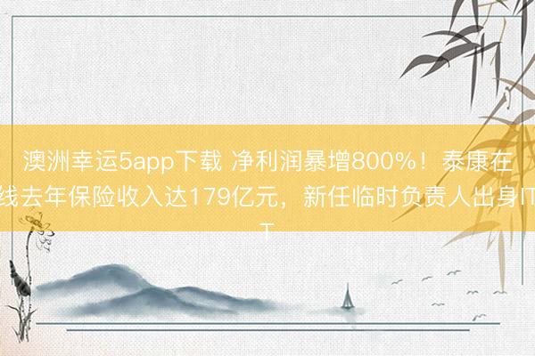 澳洲幸運(yùn)5app下載 凈利潤暴增800%！泰康在線去年保險(xiǎn)收入達(dá)179億元，新任臨時(shí)負(fù)責(zé)人出身IT