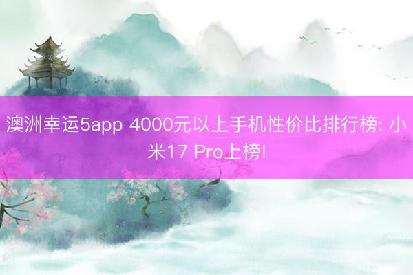 澳洲幸運(yùn)5app 4000元以上手機(jī)性價(jià)比排行榜: 小米17 Pro上榜!