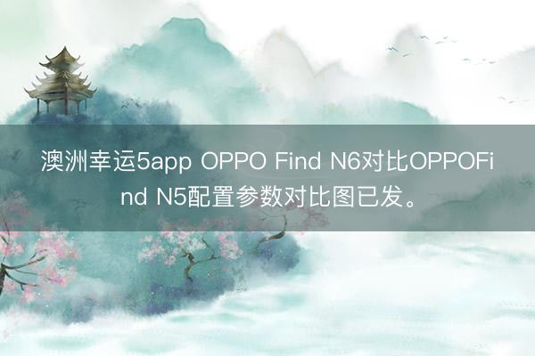 澳洲幸運5app OPPO Find N6對比OPPOFind N5配置參數(shù)對比圖已發(fā)。