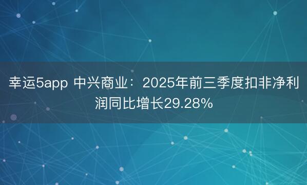 幸運5app 中興商業(yè):2025年前三季度扣非凈利潤同比增長29.28%