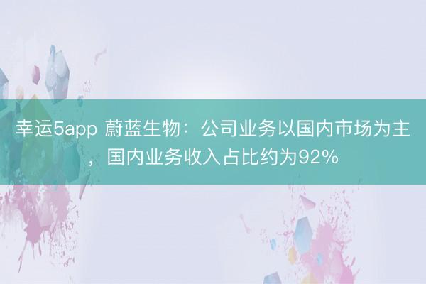 幸運5app 蔚藍生物：公司業務以國內市場為主，國內業務收入占比約為92%