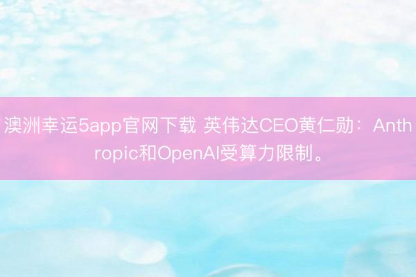 澳洲幸運5app官網下載 英偉達CEO黃仁勛：Anthropic和OpenAI受算力限制。