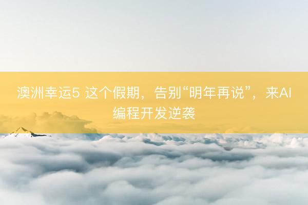 澳洲幸運(yùn)5 這個(gè)假期，告別“明年再說(shuō)”，<a href=