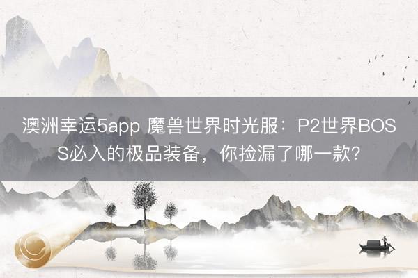澳洲幸運5app 魔獸世界時光服：P2世界BOSS必入的極品裝備，你撿漏了哪一款？