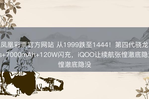 鳳凰彩票官方網站 從1999跌至1444！第四代驍龍8s+7000mAh+120W閃充，iQOO讓續航張惶澈底隱沒