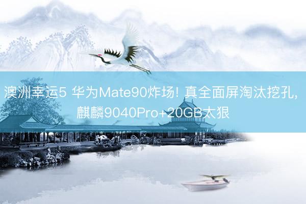 澳洲幸運(yùn)5 華為Mate90炸場(chǎng)! 真全面屏淘汰挖孔, 麒麟9040Pro+20GB太狠