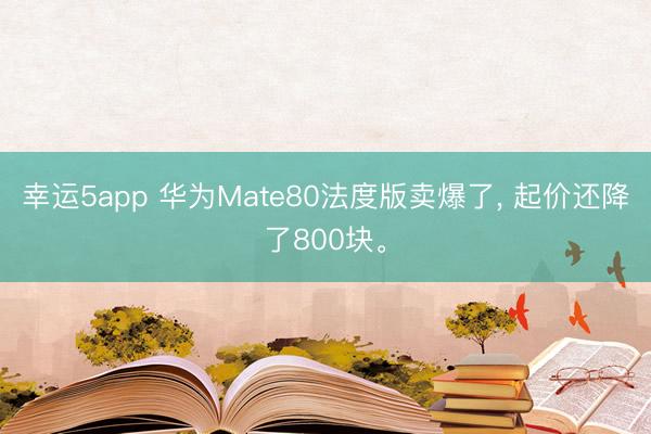 幸運(yùn)5app 華為Mate80法度版賣爆了， 起價(jià)還降了800塊。