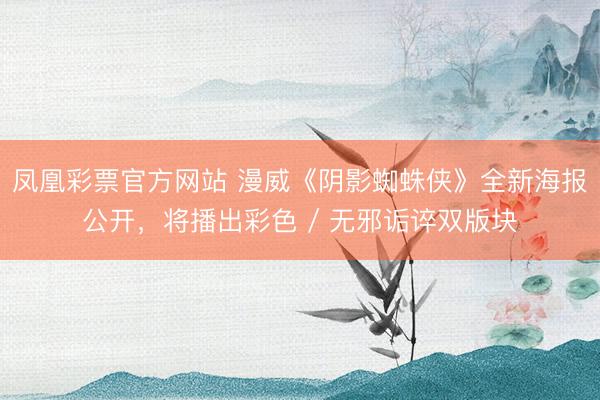 鳳凰彩票官方網站 漫威《陰影蜘蛛俠》全新海報公開，將播出彩色 / 無邪詬誶雙版塊