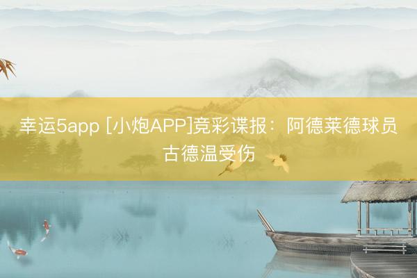 幸運5app [小炮APP]競彩諜報：阿德萊德球員古德溫受傷