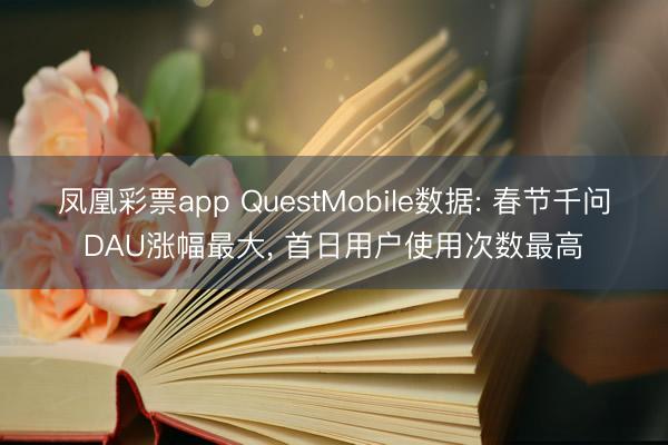 鳳凰彩票app QuestMobile數據: 春節千問DAU漲幅最大, 首日用戶使用次數最高