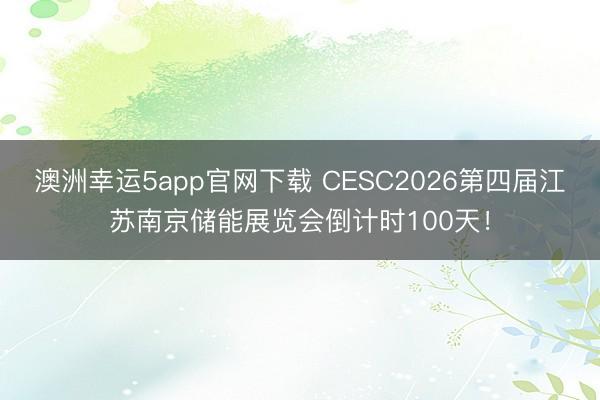 澳洲幸運(yùn)5app官網(wǎng)下載 CESC2026第四屆江蘇南京儲能展覽會倒計時100天！