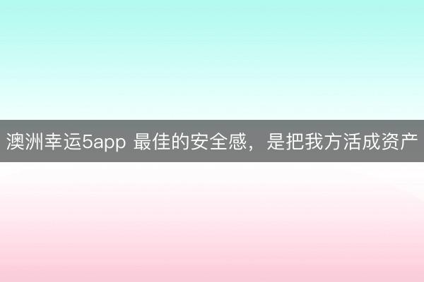 澳洲幸運5app 最佳的安全感，是把我方活成資產